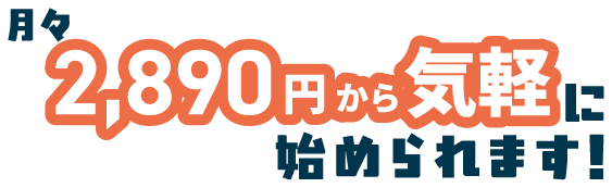 月々2,890円から気軽に始められます